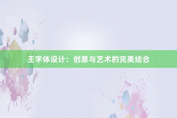 王字体设计：创意与艺术的完美结合