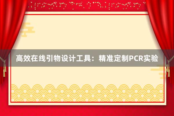 高效在线引物设计工具：精准定制PCR实验